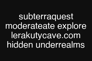 subterraquest moderateate explore lerakutycave.com hidden underrealms
